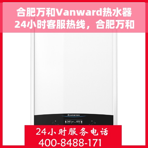 合肥万和Vanward热水器24小时客服热线，合肥万和Vanward热水器全天候客服热线解析