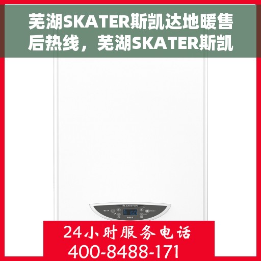 芜湖SKATER斯凯达地暖售后热线，芜湖SKATER斯凯达地暖售后服务热线，专业解决您的地暖问题