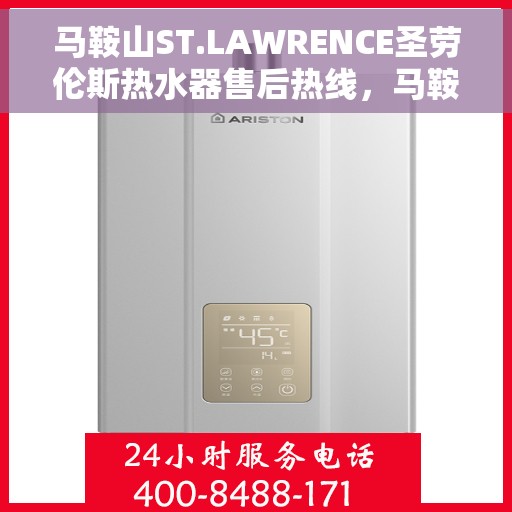 马鞍山ST.LAWRENCE圣劳伦斯热水器售后热线，马鞍山ST.LAWRENCE圣劳伦斯热水器售后服务热线及维修指南