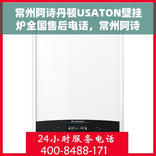 常州阿诗丹顿USATON壁挂炉全国售后电话，常州阿诗丹顿USATON壁挂炉售后全国服务热线及维修指南