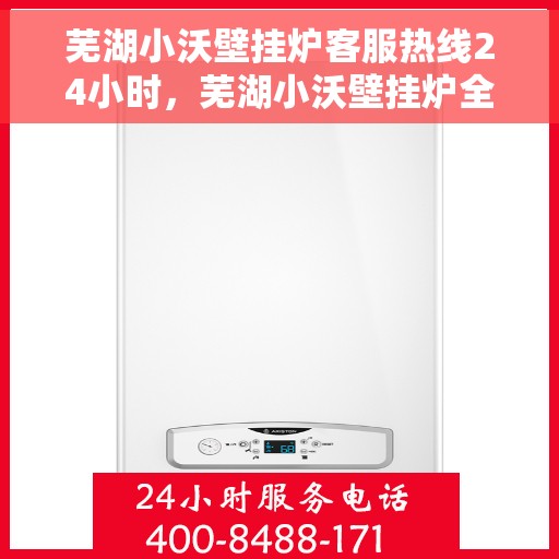 芜湖小沃壁挂炉客服热线24小时，芜湖小沃壁挂炉全天候客服热线，温暖服务不打烊