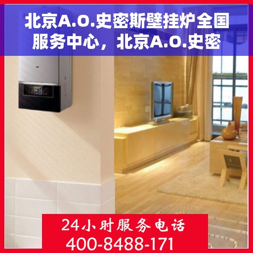 北京A.O.史密斯壁挂炉全国服务中心，北京A.O.史密斯壁挂炉全国服务热线及售后支持中心