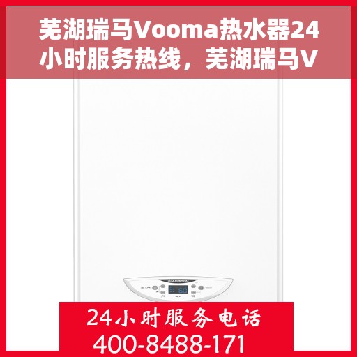 芜湖瑞马Vooma热水器24小时服务热线，芜湖瑞马Vooma热水器全天候服务热线，温暖您的每一刻
