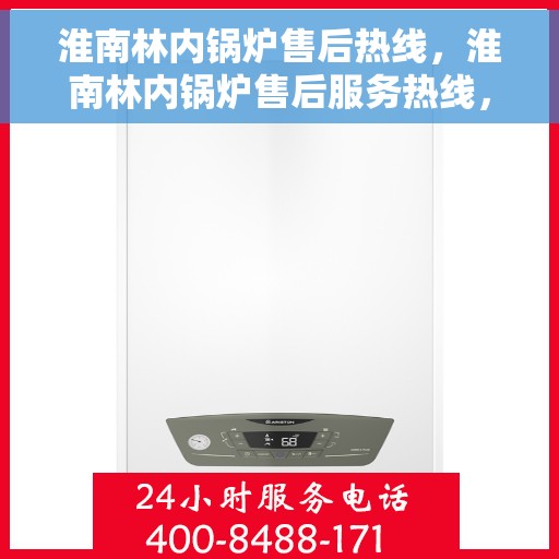 淮南林内锅炉售后热线，淮南林内锅炉售后服务热线，专业解决您的锅炉问题，贴心服务保障您的权益！