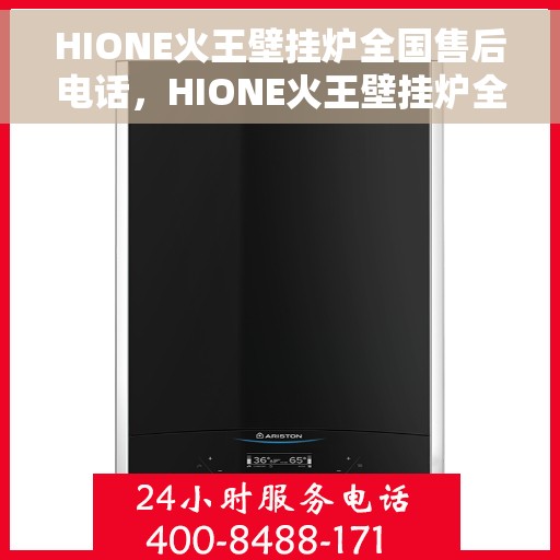 HIONE火王壁挂炉全国售后电话，HIONE火王壁挂炉全国售后热线电话及售后服务解析