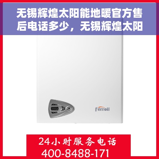 无锡辉煌太阳能地暖官方售后电话多少，无锡辉煌太阳能地暖售后电话官方查询