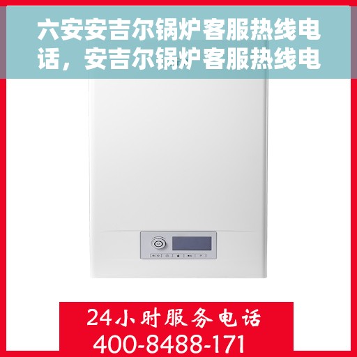 六安安吉尔锅炉客服热线电话，安吉尔锅炉客服热线电话公布，六安用户服务专线开通！