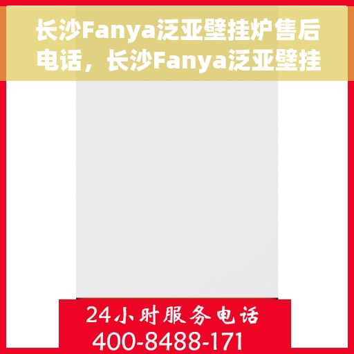 长沙Fanya泛亚壁挂炉售后电话，长沙Fanya泛亚壁挂炉售后服务热线及电话全解析