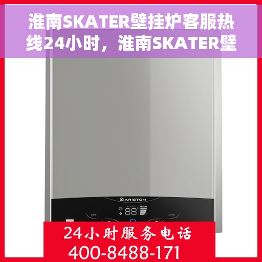 淮南SKATER壁挂炉客服热线24小时，淮南SKATER壁挂炉全天候客服热线，暖心服务不打烊