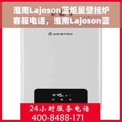 淮南Lajoson蓝炬星壁挂炉客服电话，淮南Lajoson蓝炬星壁挂炉客服热线及咨询电话号码