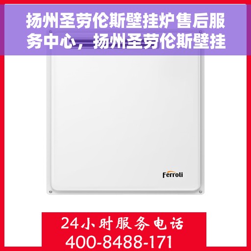 扬州圣劳伦斯壁挂炉售后服务中心，扬州圣劳伦斯壁挂炉售后服务中心，专业维修与贴心服务团队