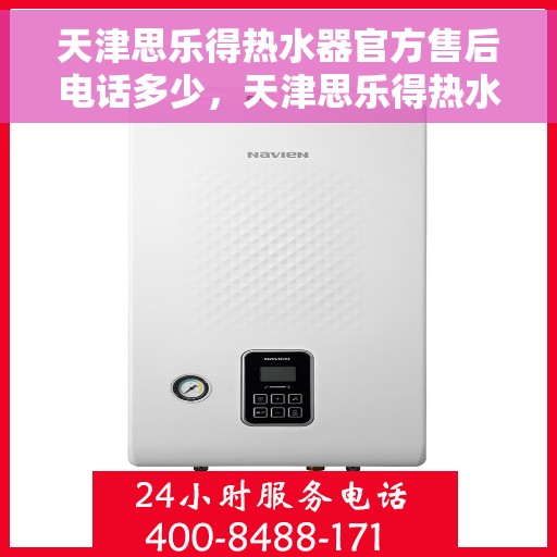 天津思乐得热水器官方售后电话多少，天津思乐得热水器官方售后联系电话服务热线查询