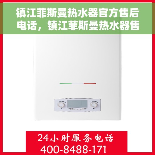 镇江菲斯曼热水器官方售后电话，镇江菲斯曼热水器售后官方联系电话及维修服务指南