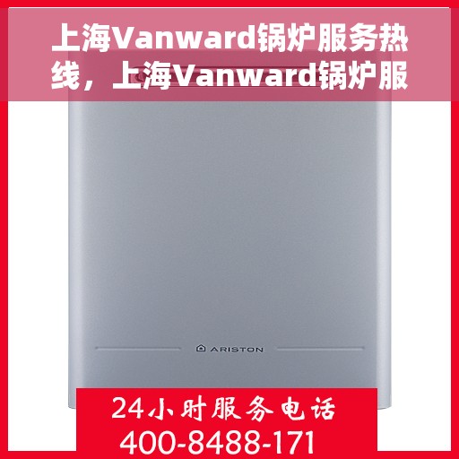 上海Vanward锅炉服务热线，上海Vanward锅炉服务热线，专业维修与保养一站式解决方案