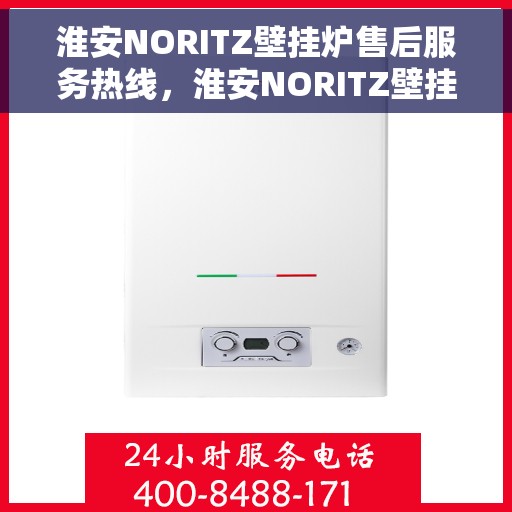 淮安NORITZ壁挂炉售后服务热线，淮安NORITZ壁挂炉售后热线及维修服务指南