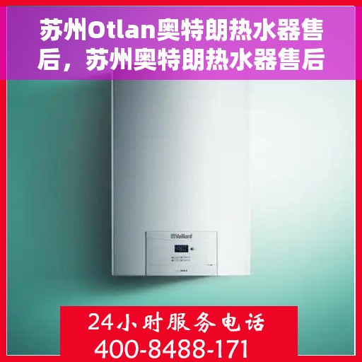 苏州Otlan奥特朗热水器售后，苏州奥特朗热水器售后服务解析