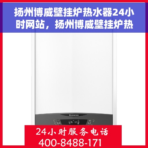 扬州博威壁挂炉热水器24小时网站，扬州博威壁挂炉热水器全天候在线服务网站