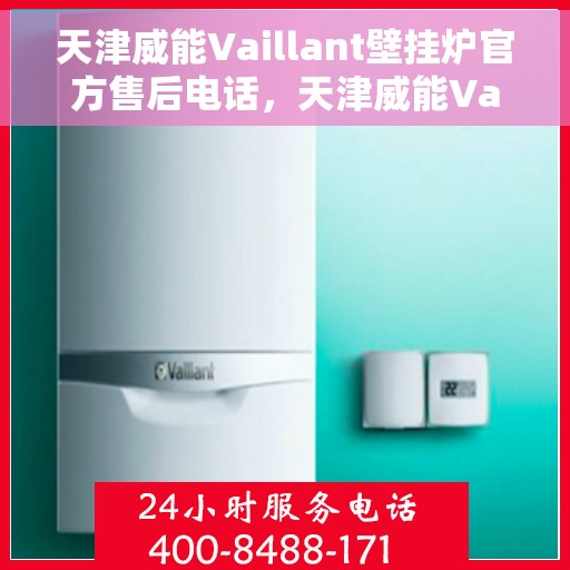 天津威能Vaillant壁挂炉官方售后电话，天津威能Vaillant壁挂炉售后专线，专业维修与官方服务热线揭秘