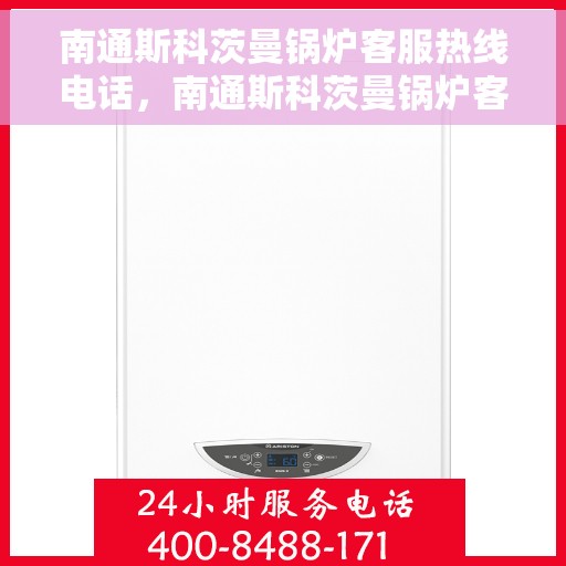 南通斯科茨曼锅炉客服热线电话，南通斯科茨曼锅炉客服热线电话一览，专业团队为您解答疑问