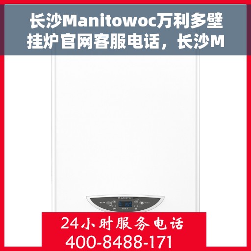 长沙Manitowoc万利多壁挂炉官网客服电话，长沙Manitowoc万利多壁挂炉官方客服热线及售后服务电话
