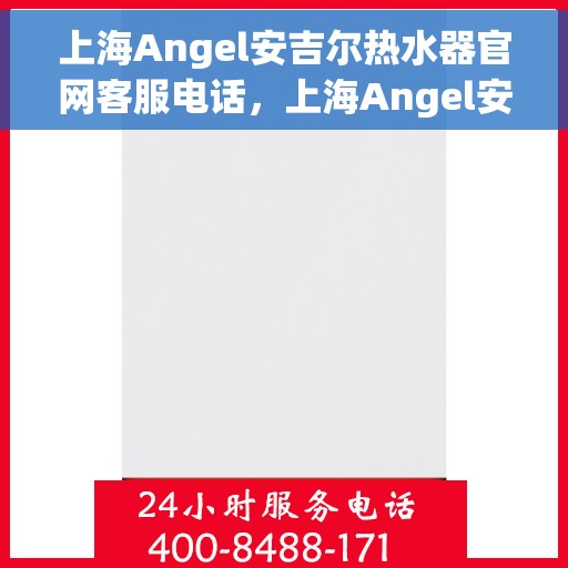 上海Angel安吉尔热水器官网客服电话，上海Angel安吉尔热水器官网客服热线电话汇总