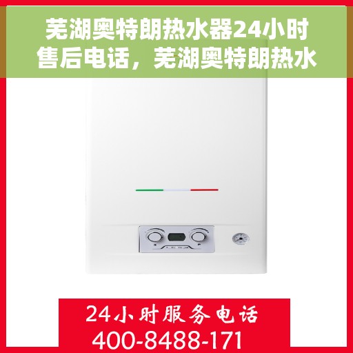 芜湖奥特朗热水器24小时售后电话，芜湖奥特朗热水器全天候售后热线电话服务保障
