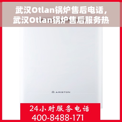 武汉Otlan锅炉售后电话，武汉Otlan锅炉售后服务热线及电话全攻略