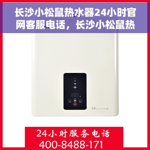 长沙小松鼠热水器24小时官网客服电话，长沙小松鼠热水器全天候官方客服热线及在线服务指南
