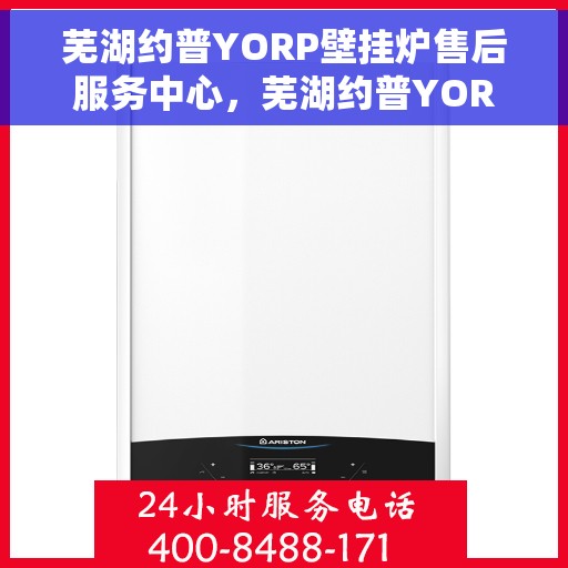 芜湖约普YORP壁挂炉售后服务中心，芜湖约普YORP壁挂炉售后服务中心，专业维修与贴心服务