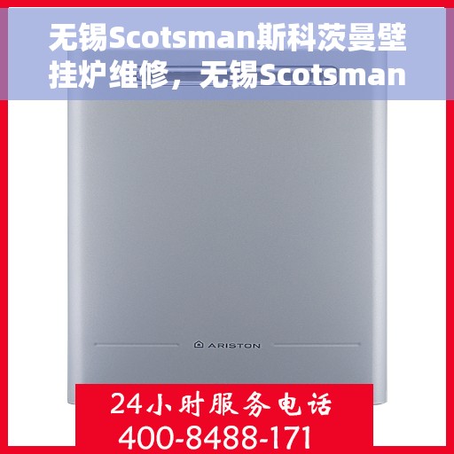 无锡Scotsman斯科茨曼壁挂炉维修，无锡Scotsman斯科茨曼壁挂炉专业维修服务