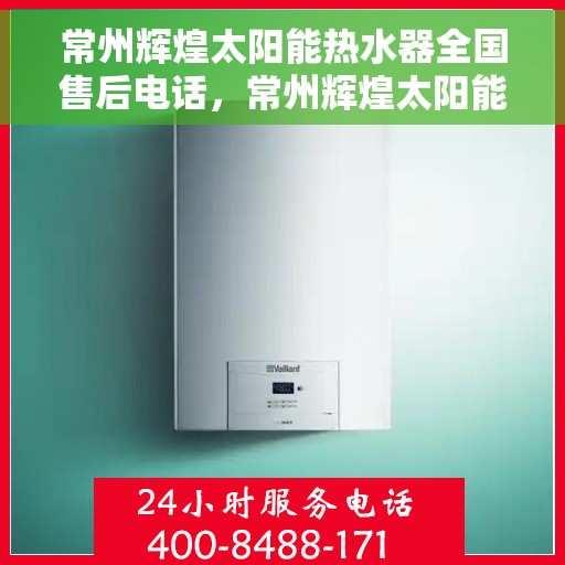 常州辉煌太阳能热水器全国售后电话，常州辉煌太阳能热水器售后服务热线及电话大全