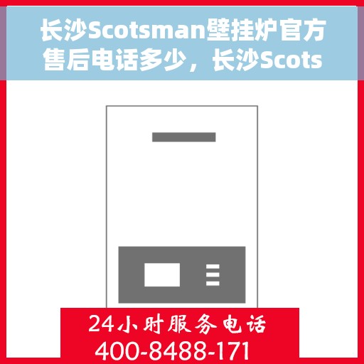 长沙Scotsman壁挂炉官方售后电话多少，长沙Scotsman壁挂炉售后电话及官方维修服务热线