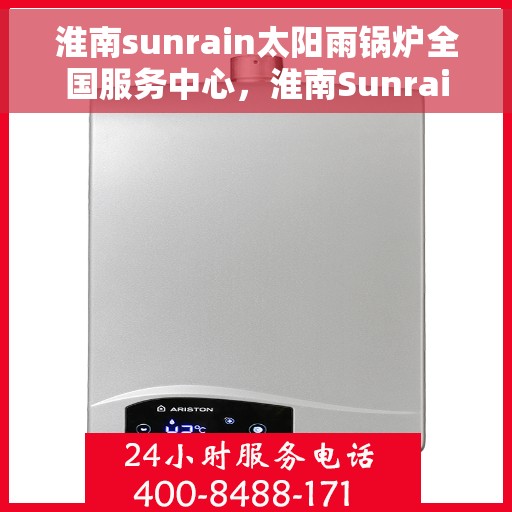 淮南sunrain太阳雨锅炉全国服务中心,淮南Sunrain太阳雨锅炉——全国服务中心专业护航 淮南sunrain太阳雨锅炉全国服务中心,淮南Sunrain太阳雨锅炉——全国服务中心专业护航