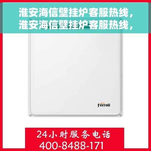 淮安海信壁挂炉客服热线，淮安海信壁挂炉客服热线，专业解决您的壁挂炉问题