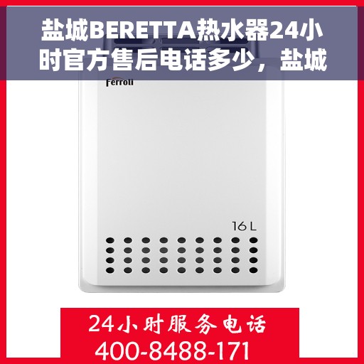 盐城BERETTA热水器24小时官方售后电话多少，盐城BERETTA热水器全天候官方售后电话揭秘