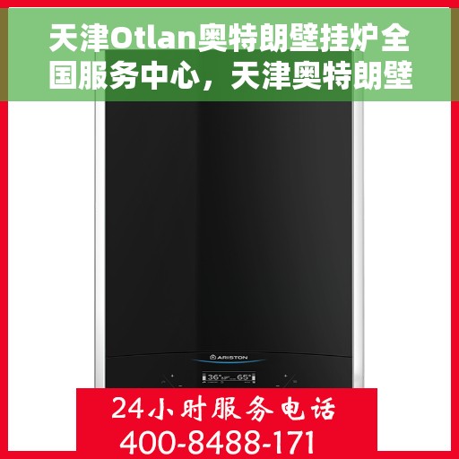 天津Otlan奥特朗壁挂炉全国服务中心，天津奥特朗壁挂炉全国服务中心，专业维修与优质服务并行
