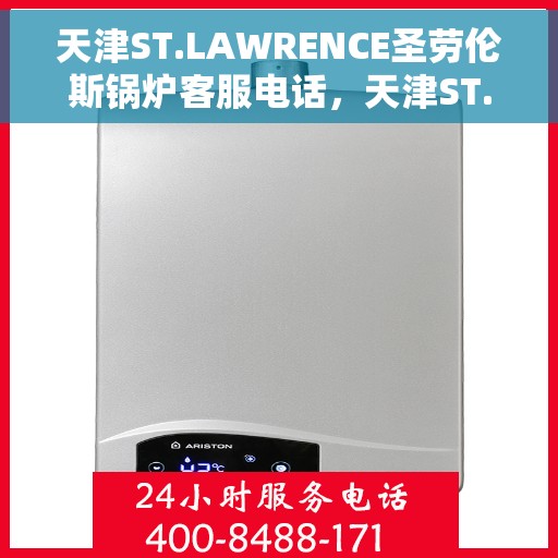 天津ST.LAWRENCE圣劳伦斯锅炉客服电话，天津ST.LAWRENCE圣劳伦斯锅炉客服热线查询及售后服务指南