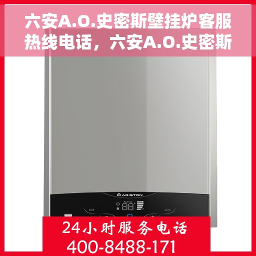 六安A.O.史密斯壁挂炉客服热线电话，六安A.O.史密斯壁挂炉客服热线电话公布与咨询指南