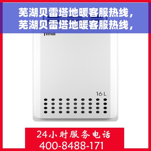 芜湖贝雷塔地暖客服热线，芜湖贝雷塔地暖客服热线，专业解答，温暖您的生活