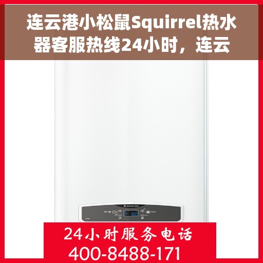 连云港小松鼠Squirrel热水器客服热线24小时，连云港小松鼠Squirrel热水器全天候客服热线支持