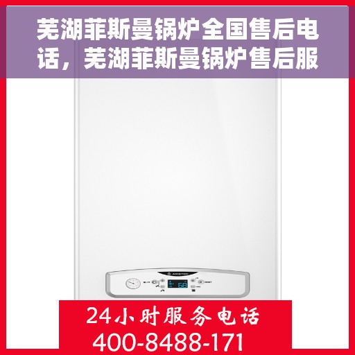 芜湖菲斯曼锅炉全国售后电话，芜湖菲斯曼锅炉售后服务热线及全国售后电话汇总