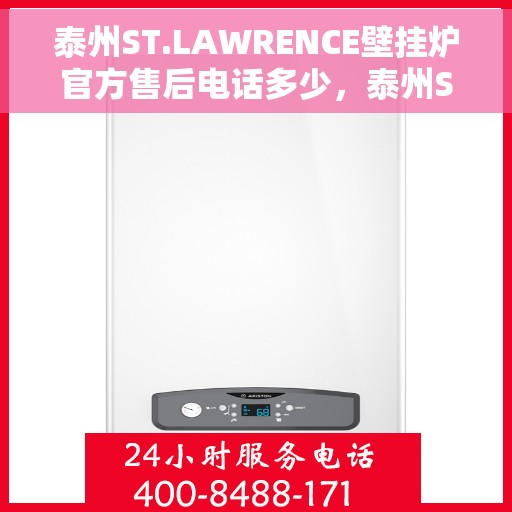 泰州ST.LAWRENCE壁挂炉官方售后电话多少，泰州ST.LAWRENCE壁挂炉售后电话官方查询及维修服务指南