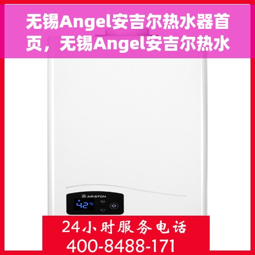 无锡Angel安吉尔热水器首页，无锡Angel安吉尔热水器官方首页介绍