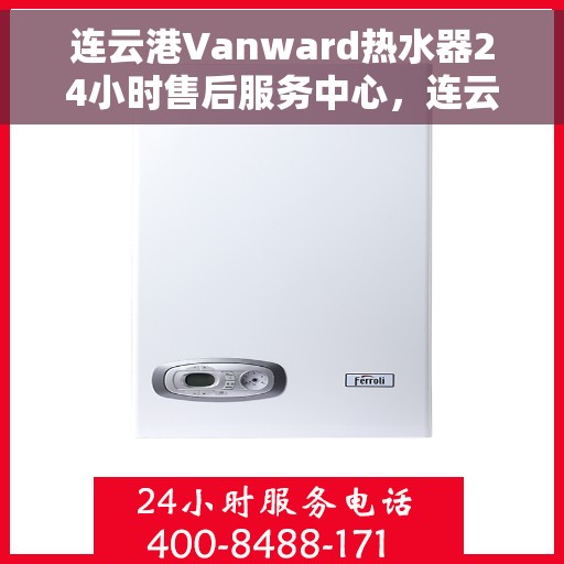 连云港Vanward热水器24小时售后服务中心，连云港Vanward热水器全天候售后服务中心，24小时无忧服务