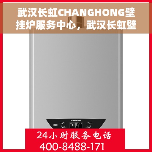 武汉长虹CHANGHONG壁挂炉服务中心，武汉长虹壁挂炉服务中心，专业维修与一站式服务体验