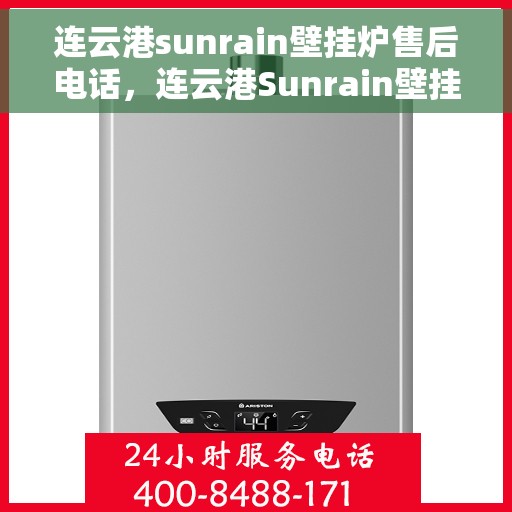 连云港sunrain壁挂炉售后电话，连云港Sunrain壁挂炉售后服务热线及联系方式