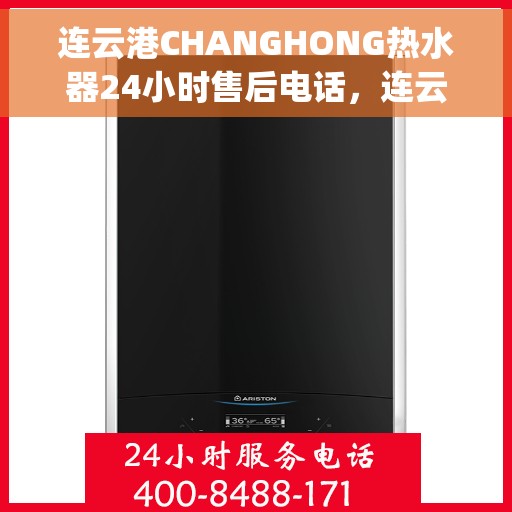 连云港CHANGHONG热水器24小时售后电话，连云港Changhong热水器全天候售后热线电话服务保障承诺