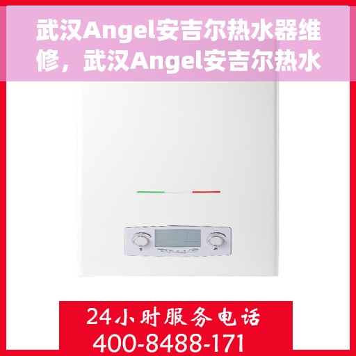 武汉Angel安吉尔热水器维修，武汉Angel安吉尔热水器维修服务解析