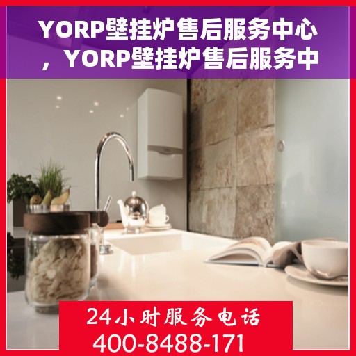 YORP壁挂炉售后服务中心，YORP壁挂炉售后服务中心，专业维修，贴心服务