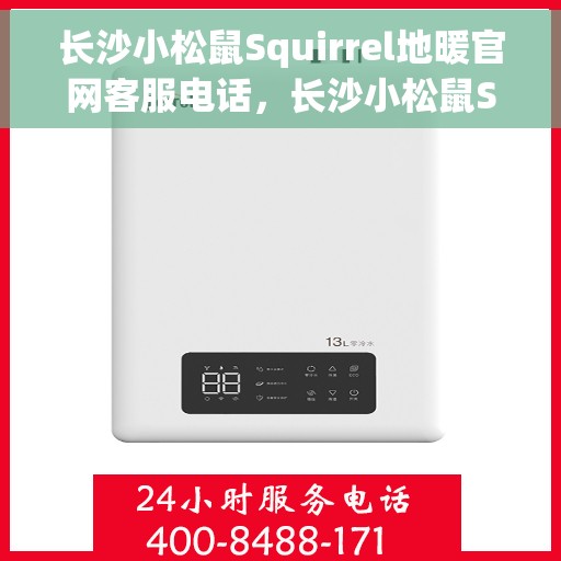 长沙小松鼠Squirrel地暖官网客服电话，长沙小松鼠Squirrel地暖官方客服热线电话揭秘